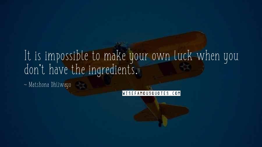 Matshona Dhliwayo Quotes: It is impossible to make your own luck when you don't have the ingredients.