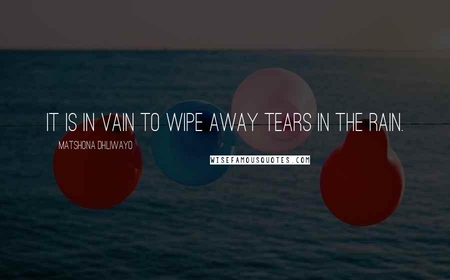 Matshona Dhliwayo Quotes: It is in vain to wipe away tears in the rain.