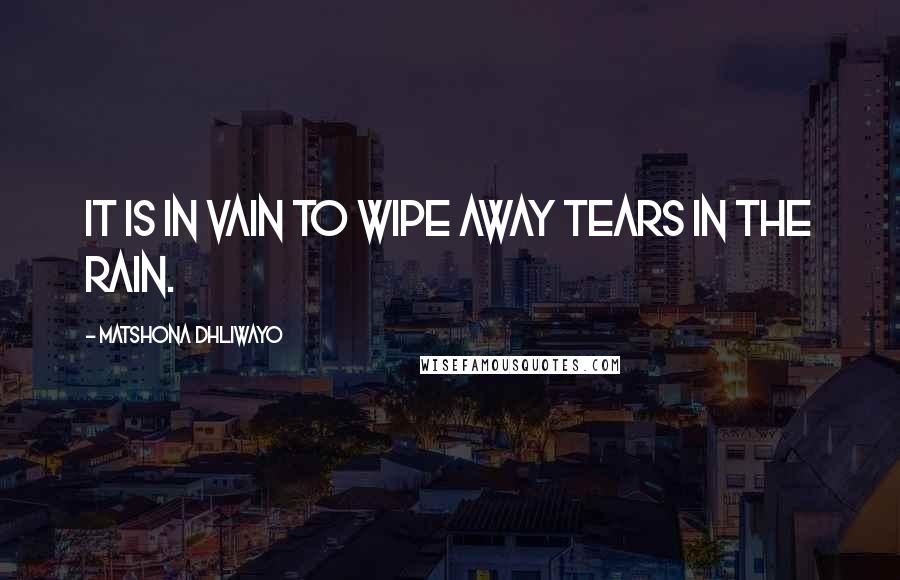 Matshona Dhliwayo Quotes: It is in vain to wipe away tears in the rain.