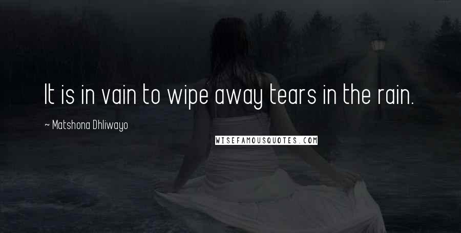 Matshona Dhliwayo Quotes: It is in vain to wipe away tears in the rain.