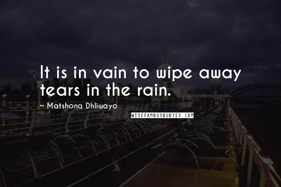 Matshona Dhliwayo Quotes: It is in vain to wipe away tears in the rain.