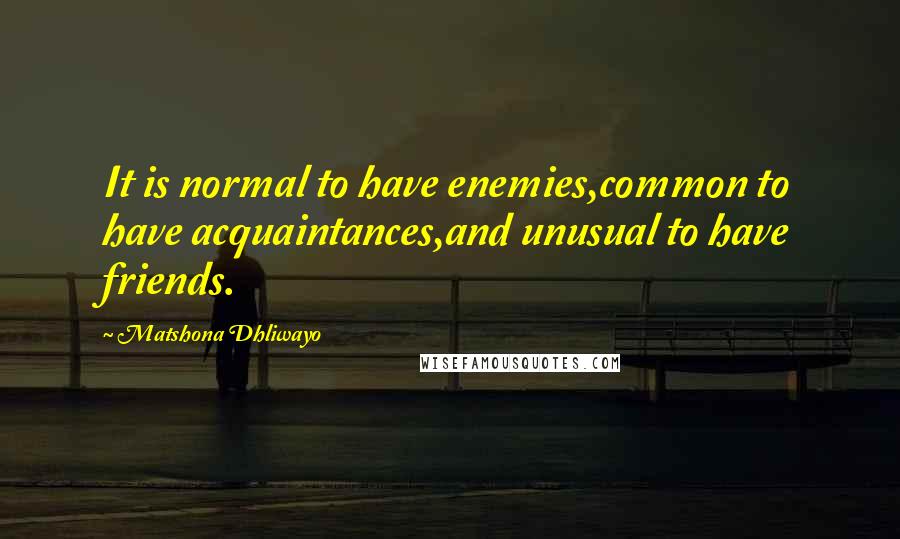 Matshona Dhliwayo Quotes: It is normal to have enemies,common to have acquaintances,and unusual to have friends.