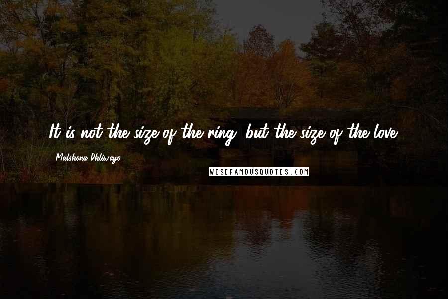 Matshona Dhliwayo Quotes: It is not the size of the ring, but the size of the love.