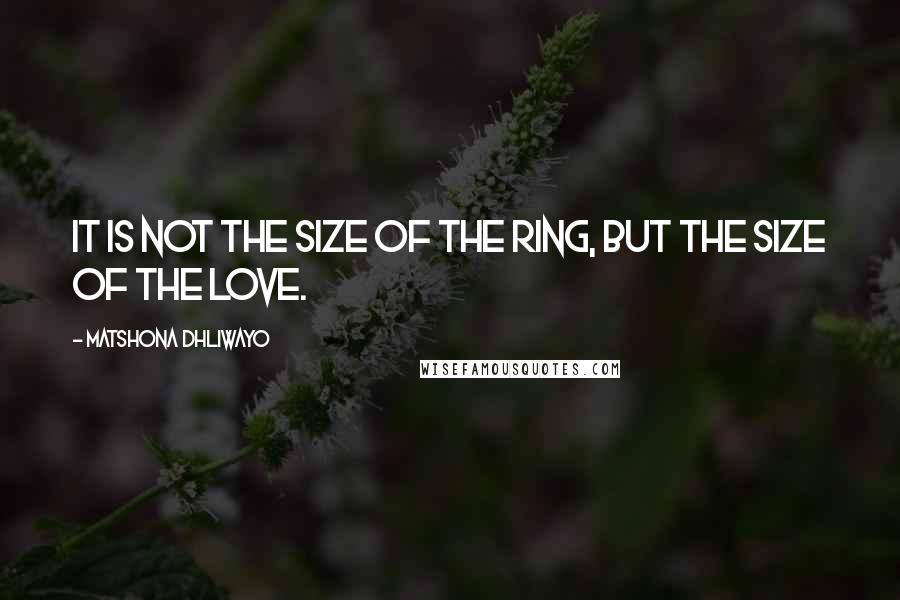 Matshona Dhliwayo Quotes: It is not the size of the ring, but the size of the love.