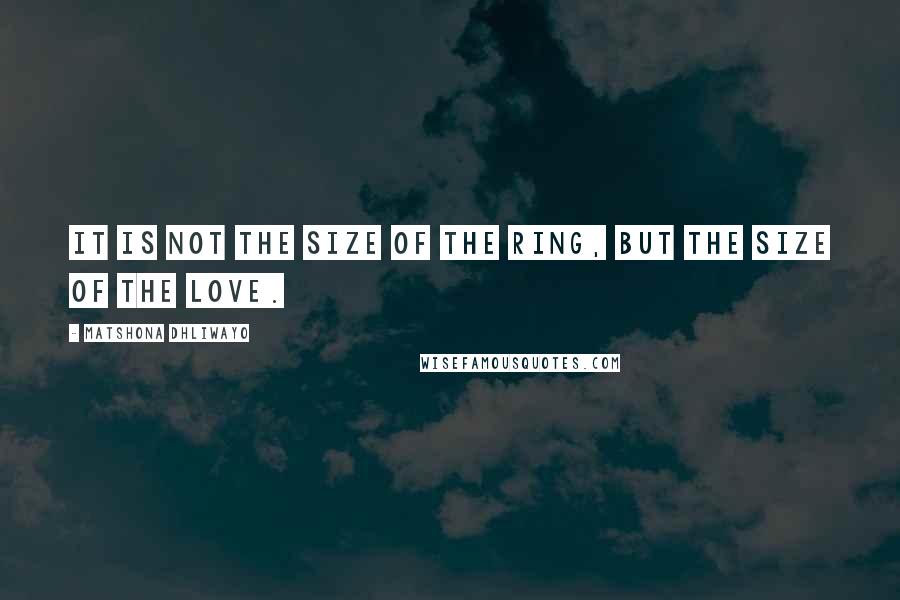 Matshona Dhliwayo Quotes: It is not the size of the ring, but the size of the love.