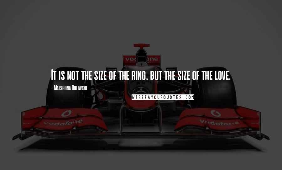 Matshona Dhliwayo Quotes: It is not the size of the ring, but the size of the love.