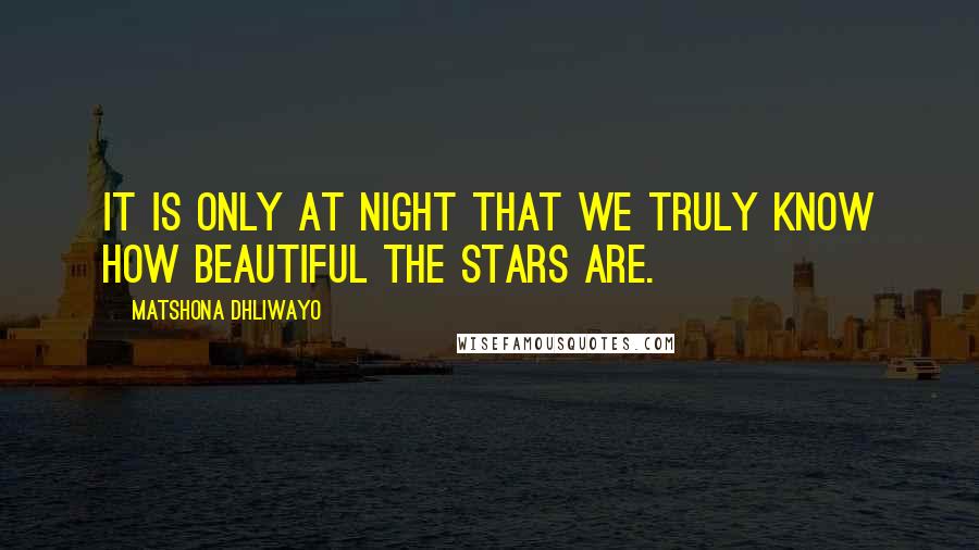 Matshona Dhliwayo Quotes: It is only at night that we truly know how beautiful the stars are.