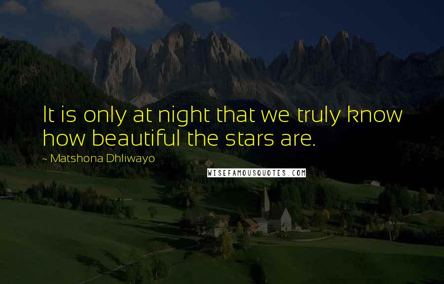 Matshona Dhliwayo Quotes: It is only at night that we truly know how beautiful the stars are.