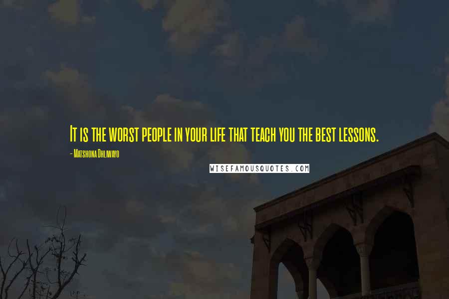 Matshona Dhliwayo Quotes: It is the worst people in your life that teach you the best lessons.