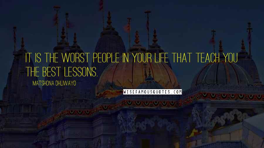 Matshona Dhliwayo Quotes: It is the worst people in your life that teach you the best lessons.