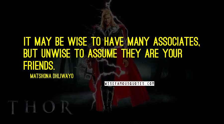 Matshona Dhliwayo Quotes: It may be wise to have many associates, but unwise to assume they are your friends.