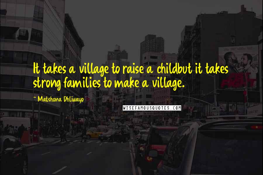 Matshona Dhliwayo Quotes: It takes a village to raise a childbut it takes strong families to make a village.