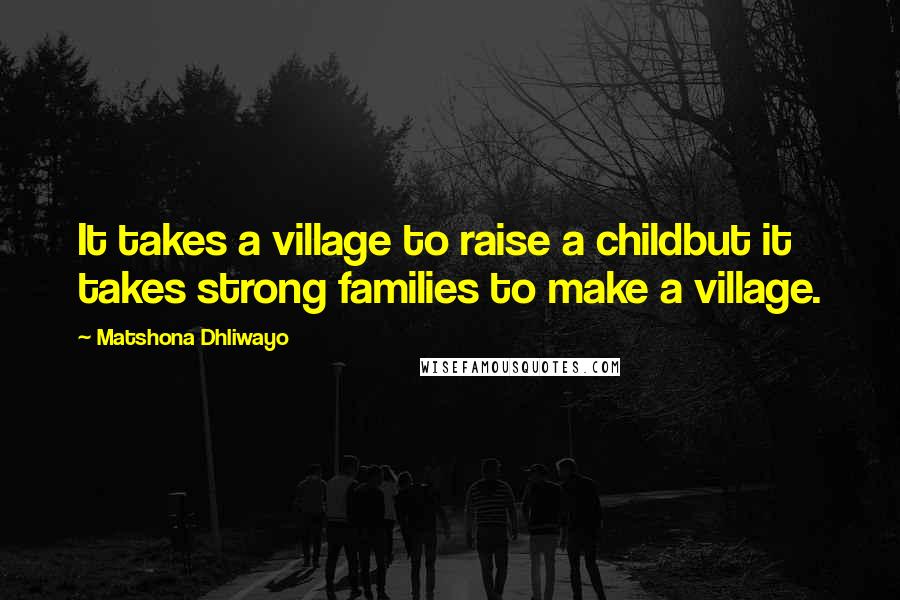 Matshona Dhliwayo Quotes: It takes a village to raise a childbut it takes strong families to make a village.