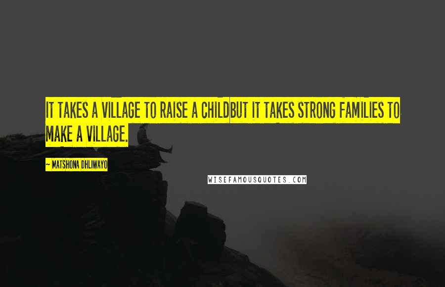 Matshona Dhliwayo Quotes: It takes a village to raise a childbut it takes strong families to make a village.