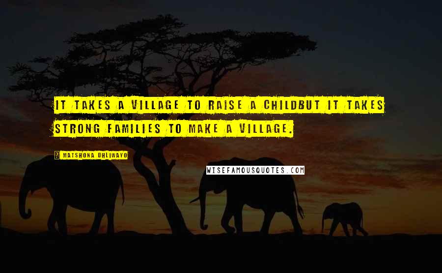 Matshona Dhliwayo Quotes: It takes a village to raise a childbut it takes strong families to make a village.