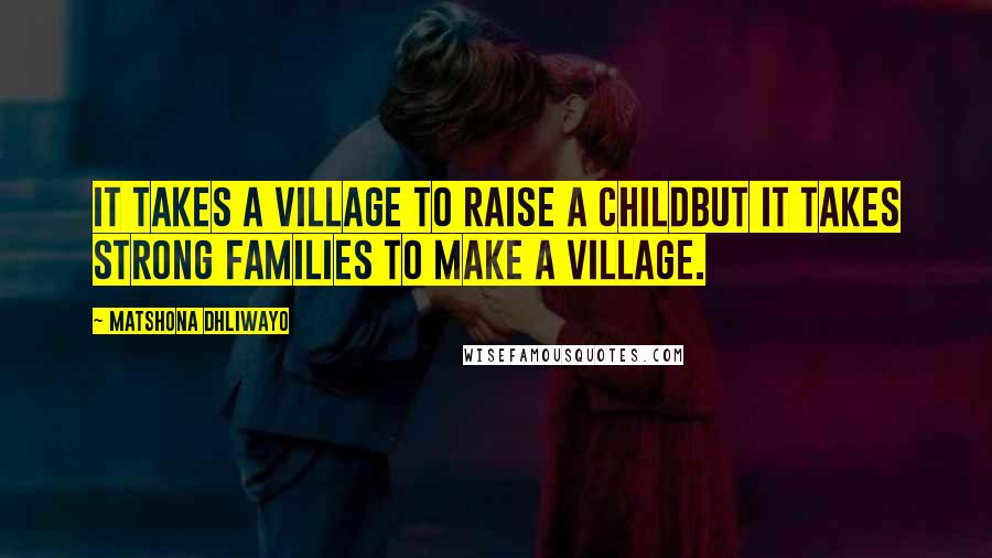 Matshona Dhliwayo Quotes: It takes a village to raise a childbut it takes strong families to make a village.