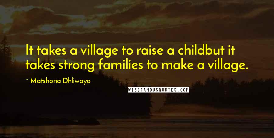 Matshona Dhliwayo Quotes: It takes a village to raise a childbut it takes strong families to make a village.