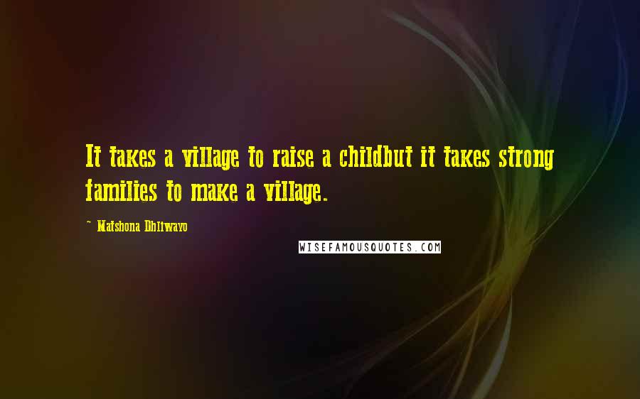 Matshona Dhliwayo Quotes: It takes a village to raise a childbut it takes strong families to make a village.
