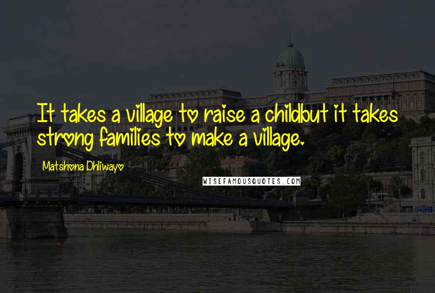 Matshona Dhliwayo Quotes: It takes a village to raise a childbut it takes strong families to make a village.
