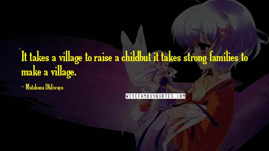 Matshona Dhliwayo Quotes: It takes a village to raise a childbut it takes strong families to make a village.