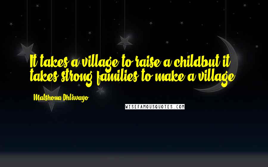 Matshona Dhliwayo Quotes: It takes a village to raise a childbut it takes strong families to make a village.