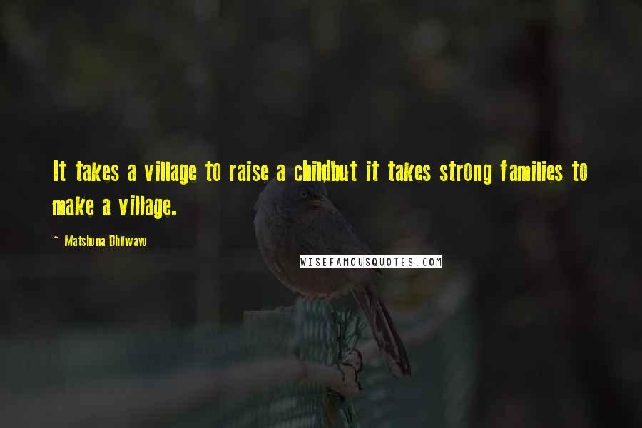 Matshona Dhliwayo Quotes: It takes a village to raise a childbut it takes strong families to make a village.
