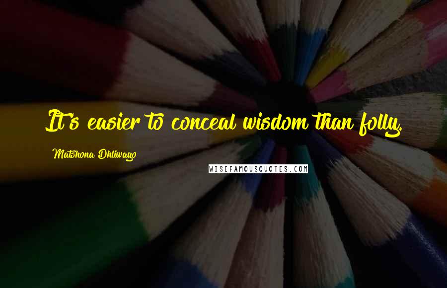 Matshona Dhliwayo Quotes: It's easier to conceal wisdom than folly.