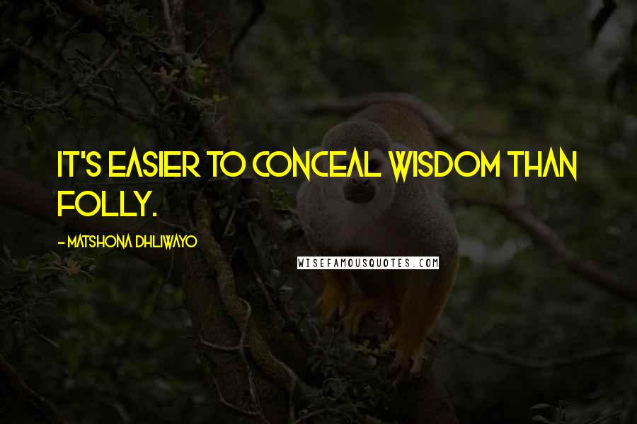 Matshona Dhliwayo Quotes: It's easier to conceal wisdom than folly.