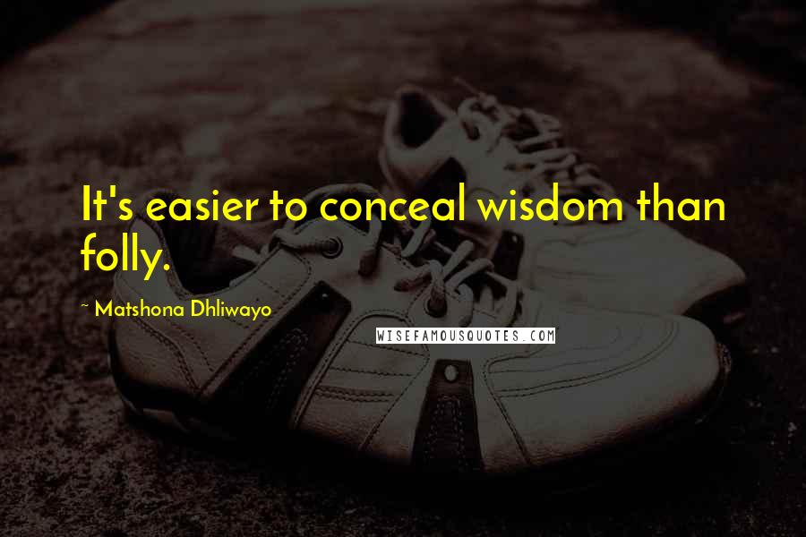 Matshona Dhliwayo Quotes: It's easier to conceal wisdom than folly.