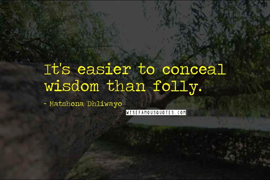 Matshona Dhliwayo Quotes: It's easier to conceal wisdom than folly.