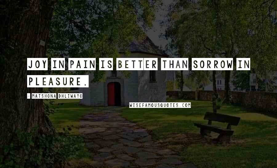 Matshona Dhliwayo Quotes: Joy in pain is better than sorrow in pleasure.