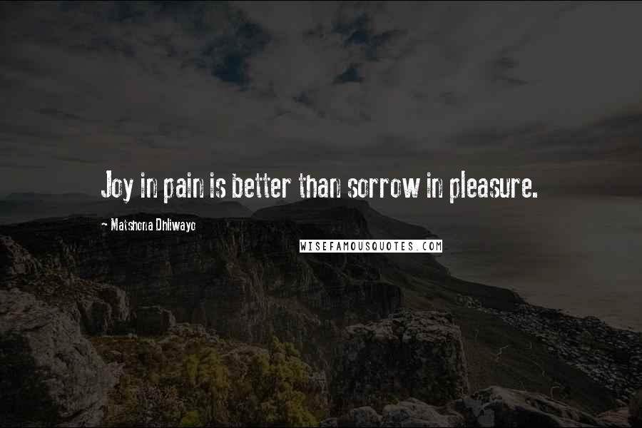 Matshona Dhliwayo Quotes: Joy in pain is better than sorrow in pleasure.