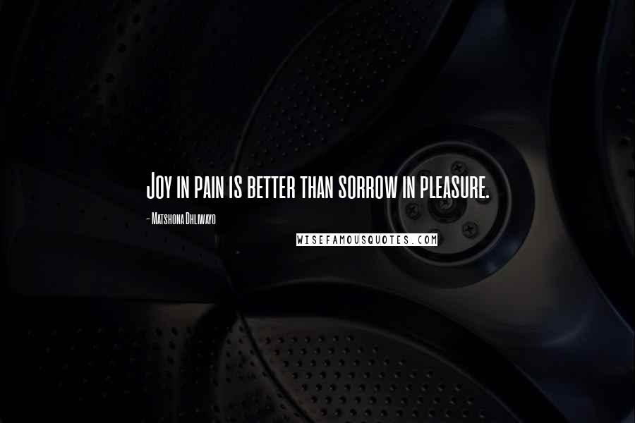 Matshona Dhliwayo Quotes: Joy in pain is better than sorrow in pleasure.