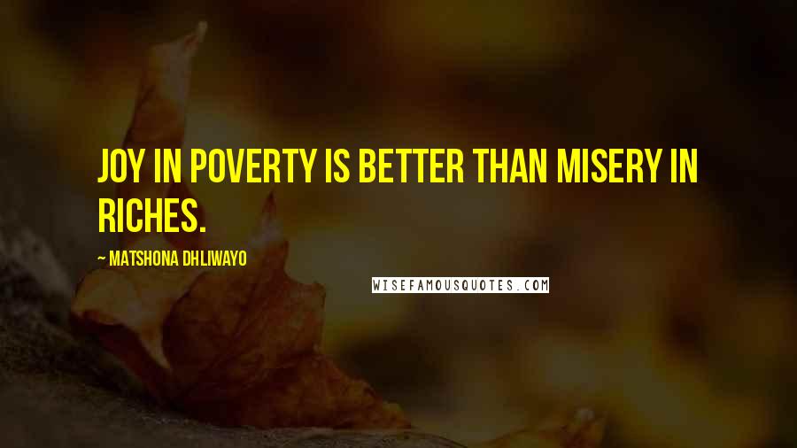 Matshona Dhliwayo Quotes: Joy in poverty is better than misery in riches.