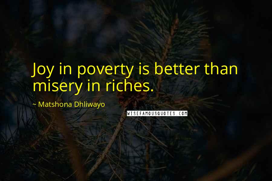 Matshona Dhliwayo Quotes: Joy in poverty is better than misery in riches.