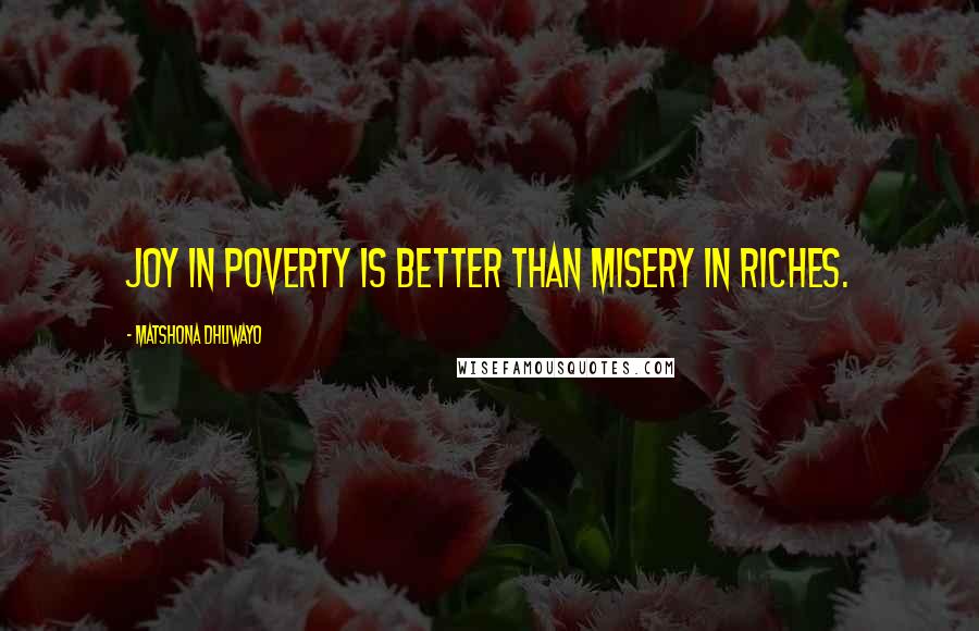 Matshona Dhliwayo Quotes: Joy in poverty is better than misery in riches.