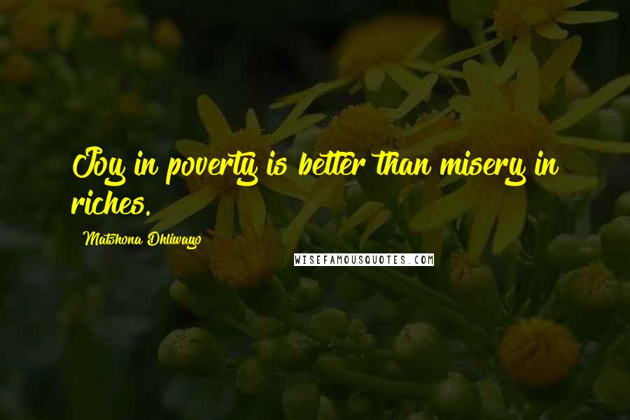 Matshona Dhliwayo Quotes: Joy in poverty is better than misery in riches.