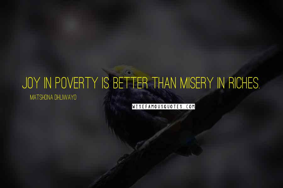 Matshona Dhliwayo Quotes: Joy in poverty is better than misery in riches.