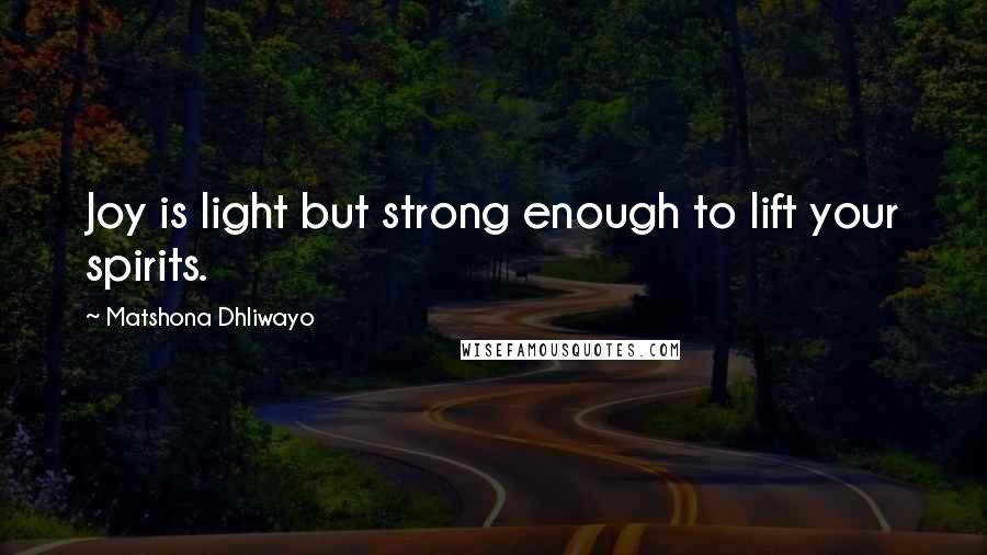 Matshona Dhliwayo Quotes: Joy is light but strong enough to lift your spirits.