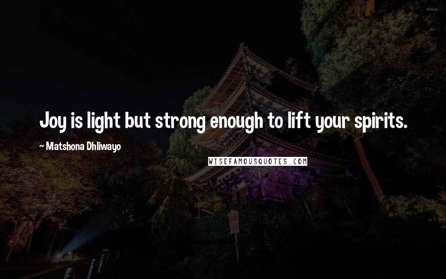 Matshona Dhliwayo Quotes: Joy is light but strong enough to lift your spirits.