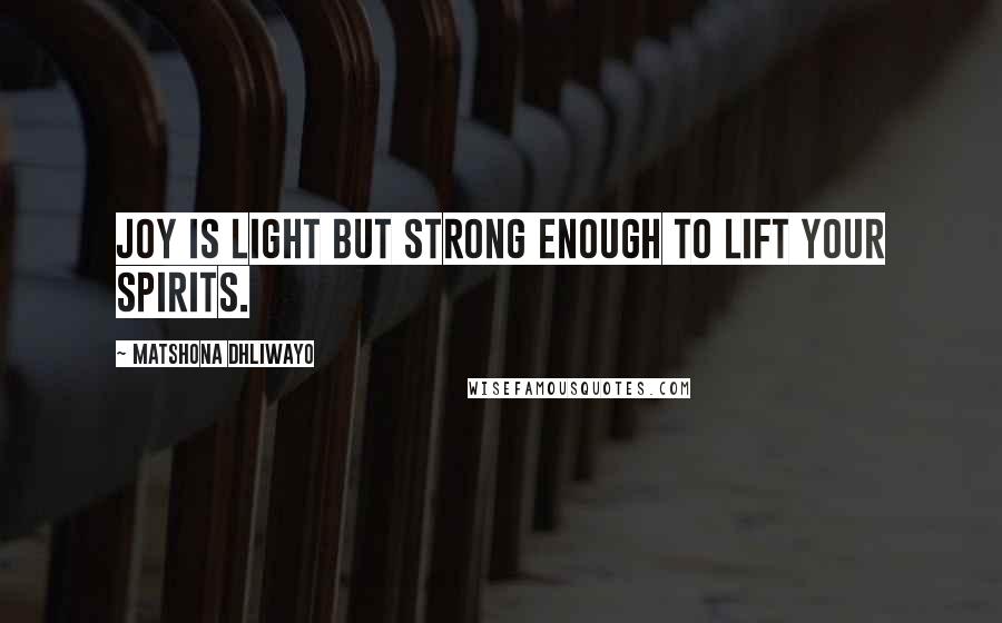 Matshona Dhliwayo Quotes: Joy is light but strong enough to lift your spirits.