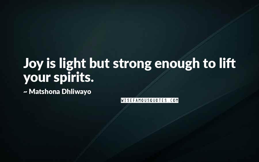 Matshona Dhliwayo Quotes: Joy is light but strong enough to lift your spirits.