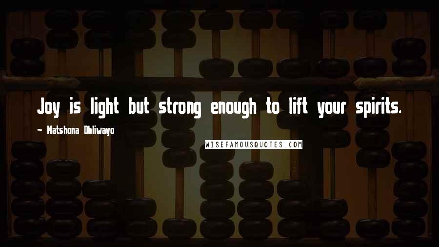 Matshona Dhliwayo Quotes: Joy is light but strong enough to lift your spirits.