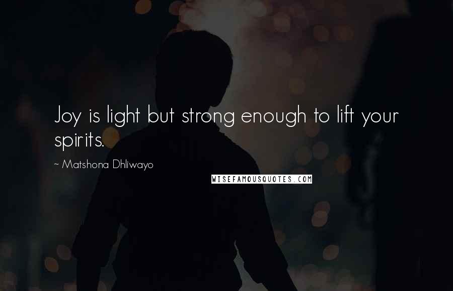 Matshona Dhliwayo Quotes: Joy is light but strong enough to lift your spirits.