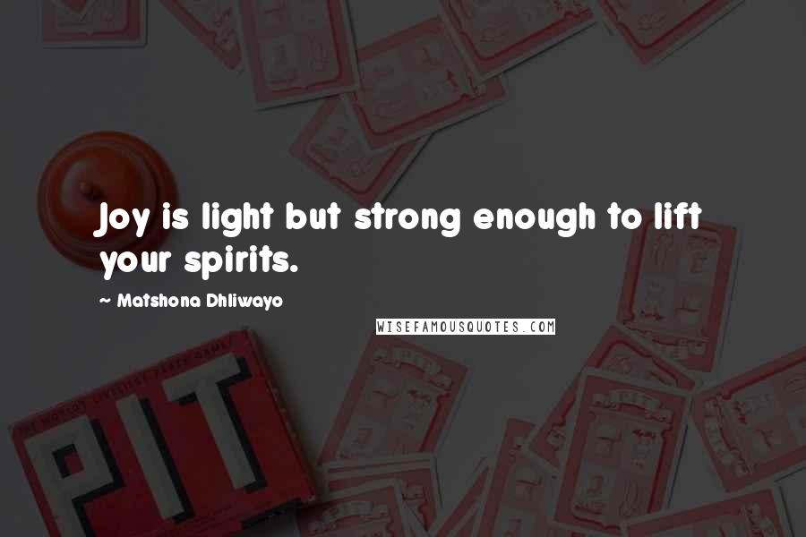 Matshona Dhliwayo Quotes: Joy is light but strong enough to lift your spirits.