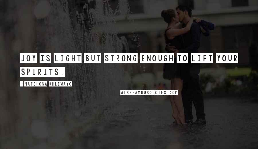 Matshona Dhliwayo Quotes: Joy is light but strong enough to lift your spirits.