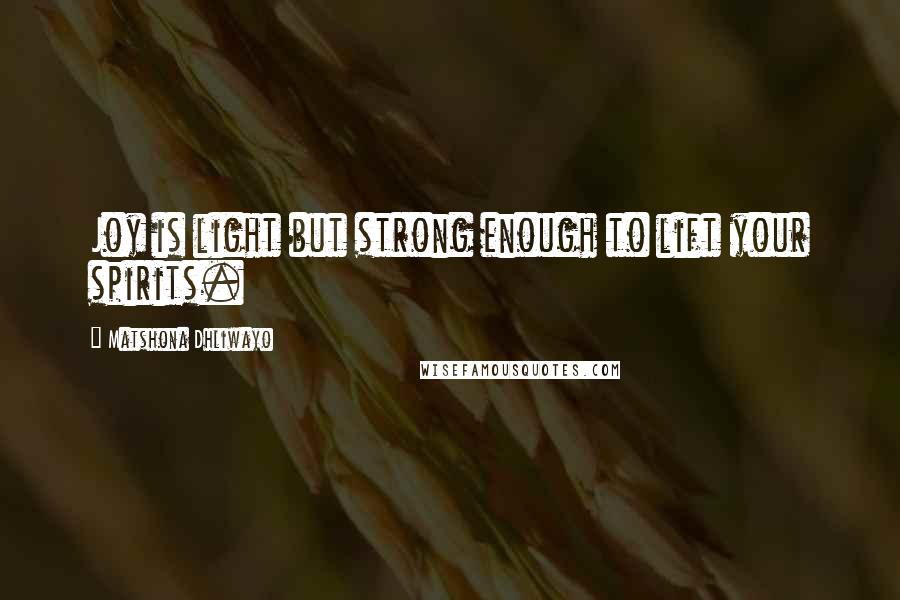 Matshona Dhliwayo Quotes: Joy is light but strong enough to lift your spirits.