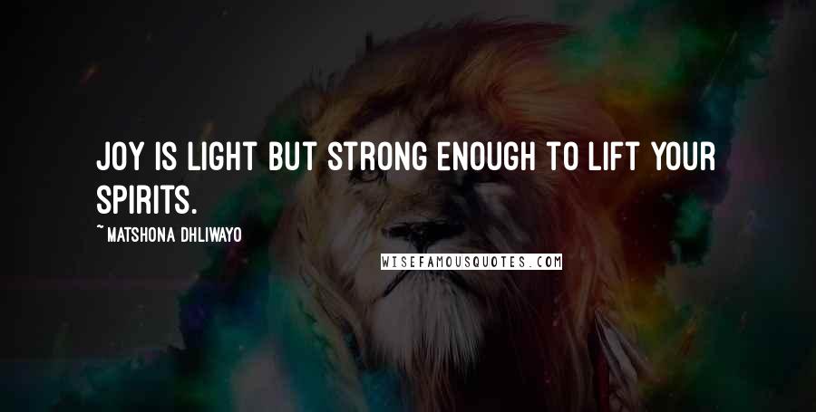 Matshona Dhliwayo Quotes: Joy is light but strong enough to lift your spirits.
