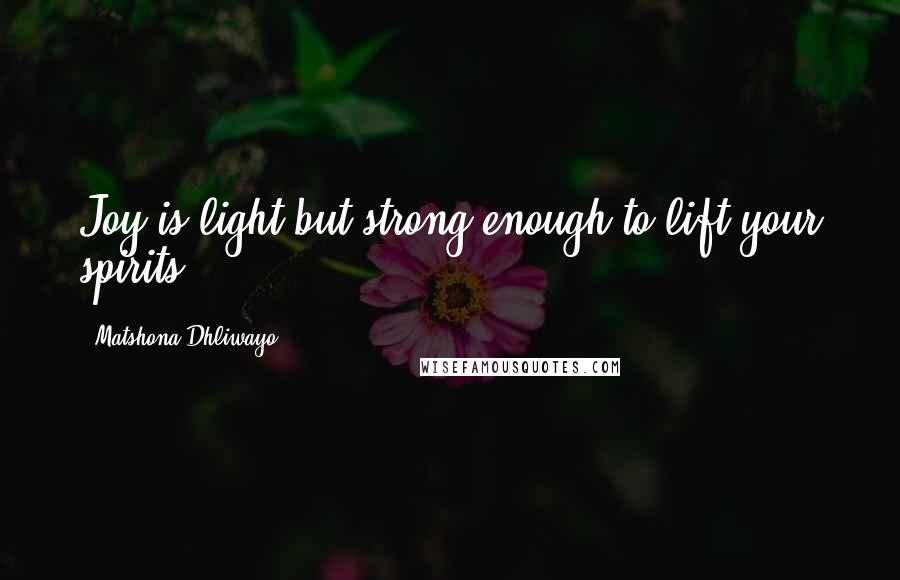 Matshona Dhliwayo Quotes: Joy is light but strong enough to lift your spirits.
