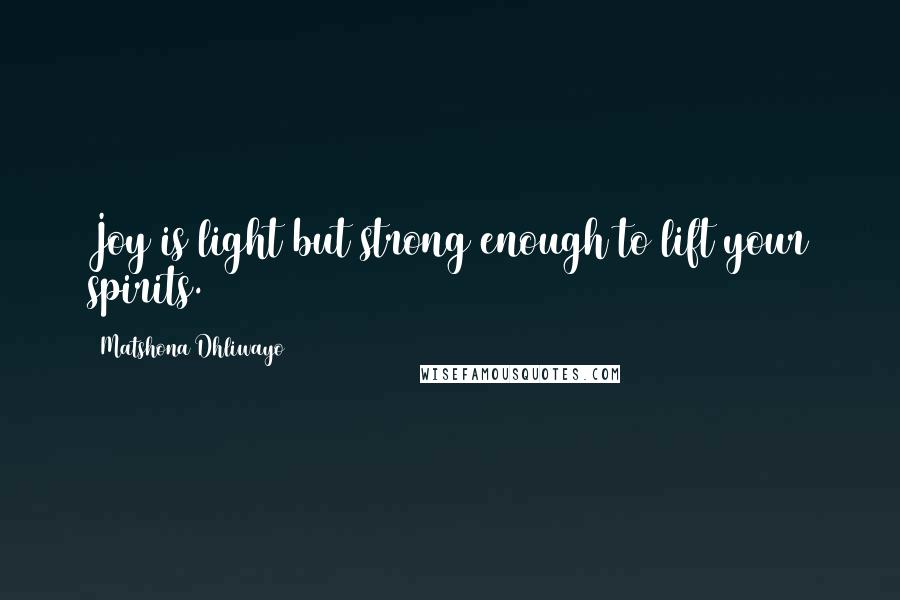Matshona Dhliwayo Quotes: Joy is light but strong enough to lift your spirits.